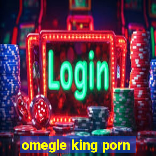 omegle king porn